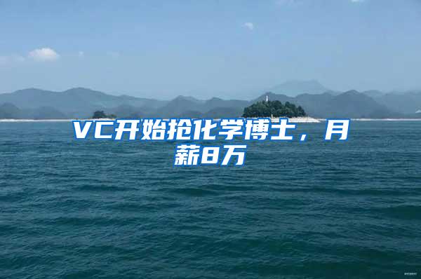 VC开始抢化学博士，月薪8万