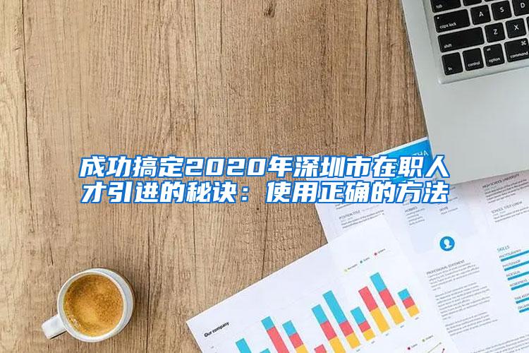 成功搞定2020年深圳市在职人才引进的秘诀：使用正确的方法