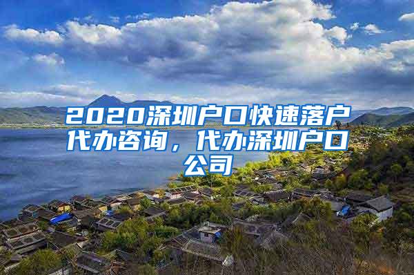 2020深圳户口快速落户代办咨询，代办深圳户口公司