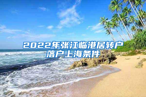 2022年张江临港居转户落户上海条件