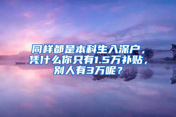 同样都是本科生入深户，凭什么你只有1.5万补贴，别人有3万呢？