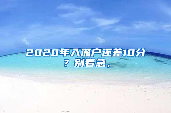 2020年入深户还差10分？别着急，