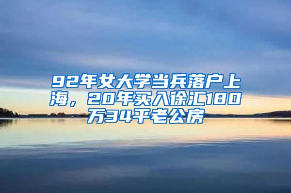 92年女大学当兵落户上海，20年买入徐汇180万34平老公房