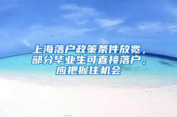 上海落户政策条件放宽，部分毕业生可直接落户，应把握住机会