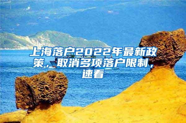 上海落户2022年最新政策，取消多项落户限制，速看