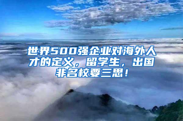 世界500强企业对海外人才的定义，留学生，出国非名校要三思！