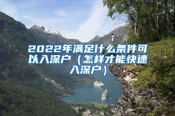 2022年满足什么条件可以入深户（怎样才能快速入深户）