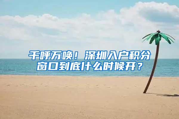 千呼万唤！深圳入户积分窗口到底什么时候开？