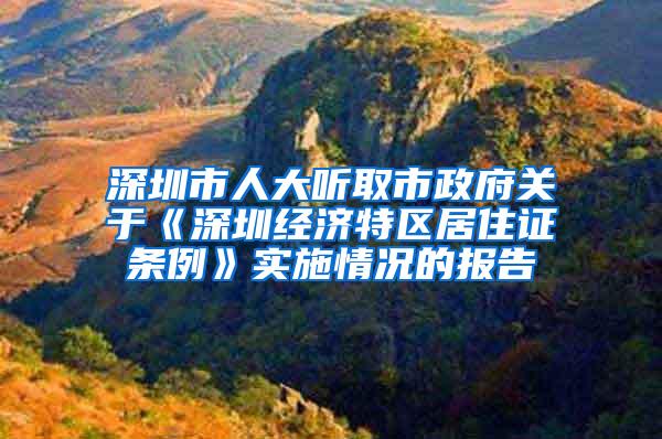 深圳市人大听取市政府关于《深圳经济特区居住证条例》实施情况的报告
