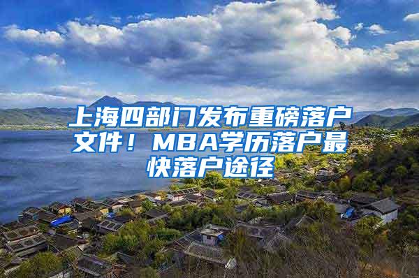 上海四部门发布重磅落户文件！MBA学历落户最快落户途径