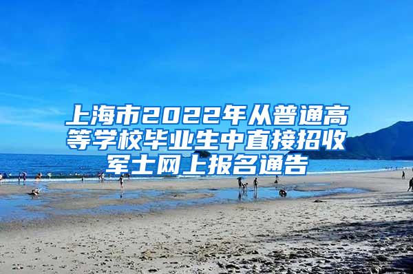 上海市2022年从普通高等学校毕业生中直接招收军士网上报名通告