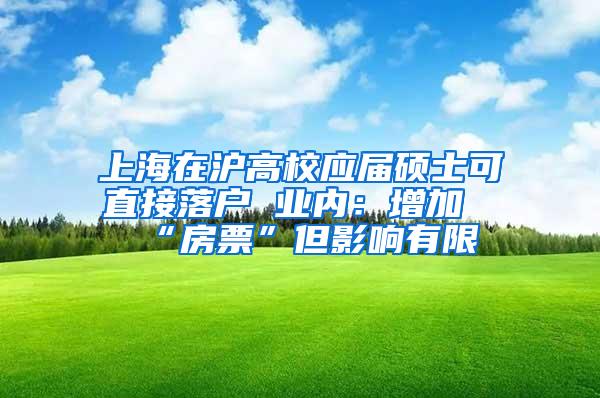 上海在沪高校应届硕士可直接落户 业内：增加“房票”但影响有限