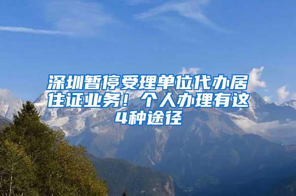 深圳暂停受理单位代办居住证业务！个人办理有这4种途径