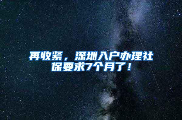 再收紧，深圳入户办理社保要求7个月了！