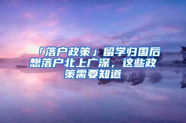 「落户政策」留学归国后想落户北上广深，这些政策需要知道