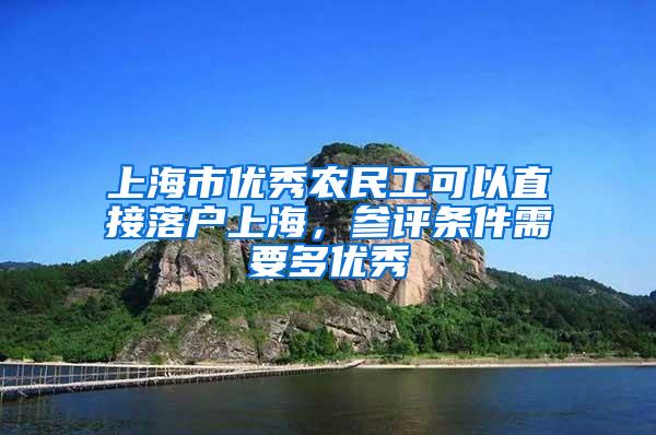 上海市优秀农民工可以直接落户上海，参评条件需要多优秀