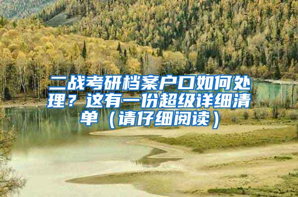 二战考研档案户口如何处理？这有一份超级详细清单（请仔细阅读）