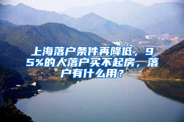 上海落户条件再降低，95%的人落户买不起房，落户有什么用？