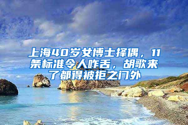 上海40岁女博士择偶，11条标准令人咋舌，胡歌来了都得被拒之门外