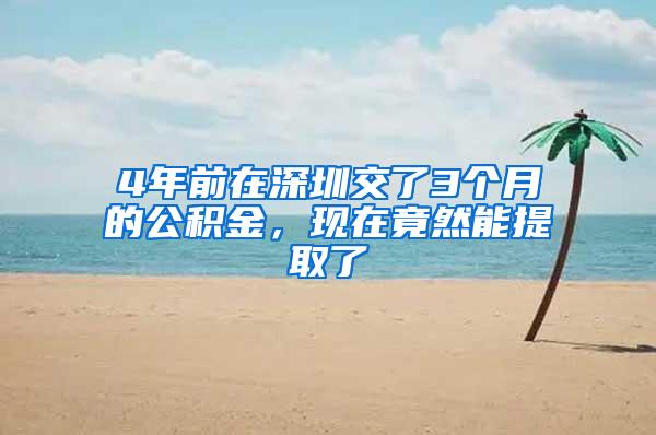 4年前在深圳交了3个月的公积金，现在竟然能提取了