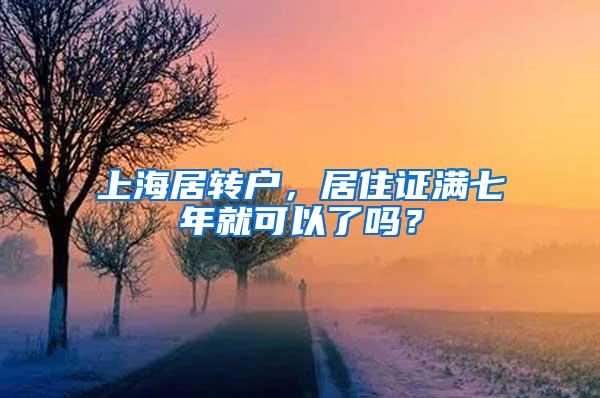 上海居转户，居住证满七年就可以了吗？