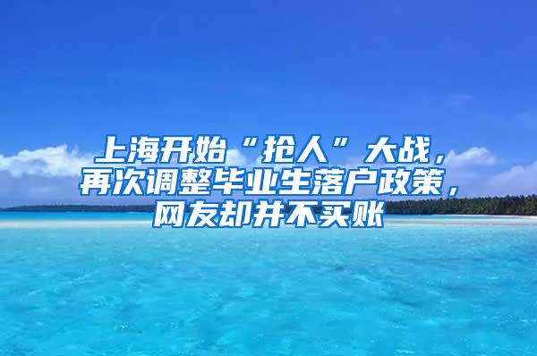 上海开始“抢人”大战，再次调整毕业生落户政策，网友却并不买账