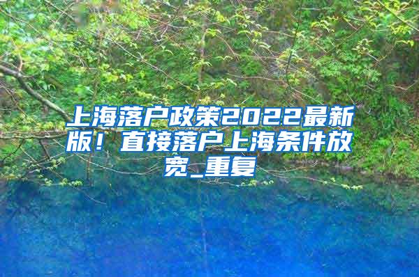 上海落户政策2022最新版！直接落户上海条件放宽_重复