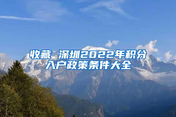 收藏 深圳2022年积分入户政策条件大全