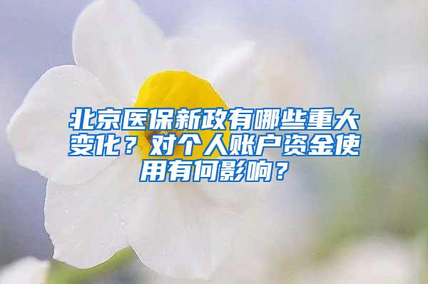 北京医保新政有哪些重大变化？对个人账户资金使用有何影响？