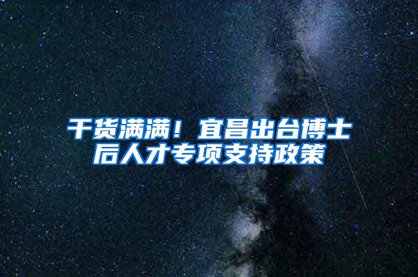 干货满满！宜昌出台博士后人才专项支持政策