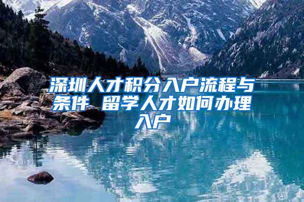 深圳人才积分入户流程与条件 留学人才如何办理入户