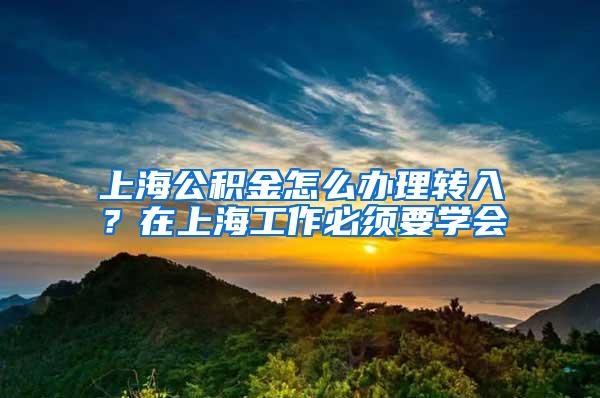 上海公积金怎么办理转入？在上海工作必须要学会