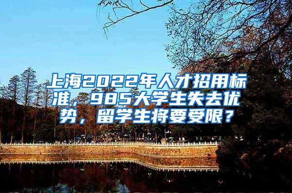 上海2022年人才招用标准，985大学生失去优势，留学生将要受限？