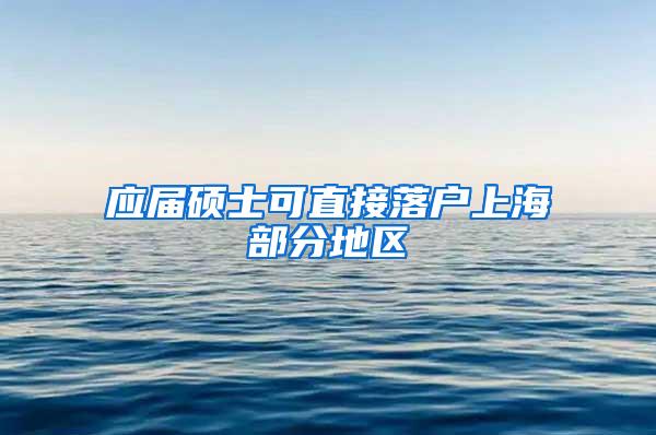 应届硕士可直接落户上海部分地区