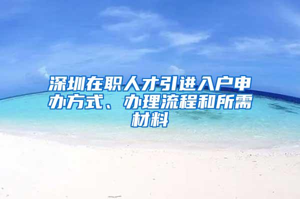 深圳在职人才引进入户申办方式、办理流程和所需材料