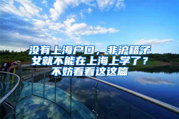 没有上海户口，非沪籍子女就不能在上海上学了？不妨看看这这篇