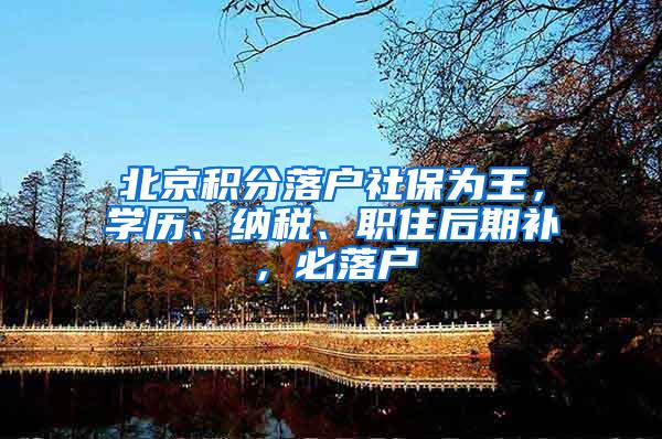 北京积分落户社保为王，学历、纳税、职住后期补，必落户