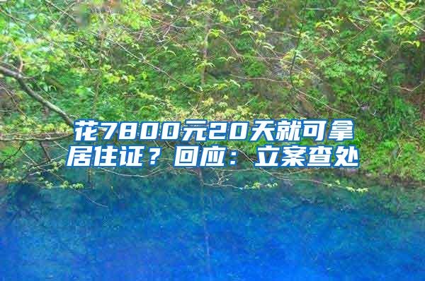 花7800元20天就可拿居住证？回应：立案查处