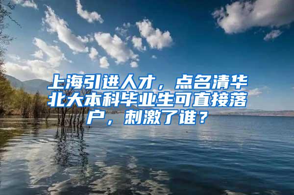 上海引进人才，点名清华北大本科毕业生可直接落户，刺激了谁？