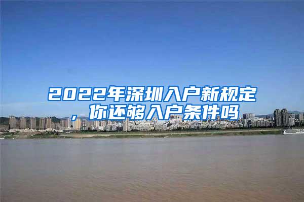 2022年深圳入户新规定，你还够入户条件吗