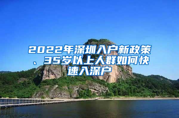 2022年深圳入户新政策、35岁以上人群如何快速入深户