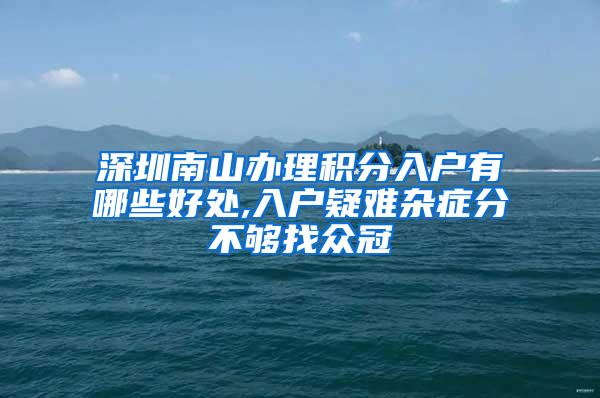 深圳南山办理积分入户有哪些好处,入户疑难杂症分不够找众冠