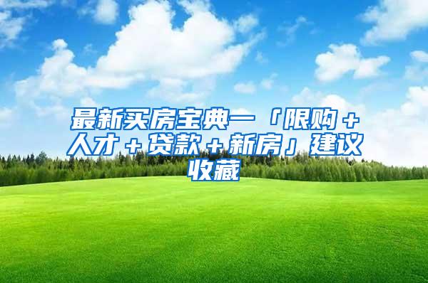 最新买房宝典一「限购＋人才＋贷款＋新房」建议收藏