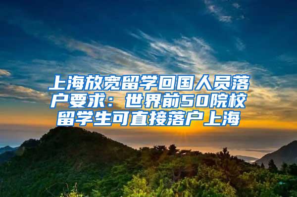上海放宽留学回国人员落户要求：世界前50院校留学生可直接落户上海