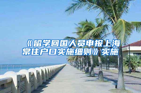 《留学回国人员申报上海常住户口实施细则》实施