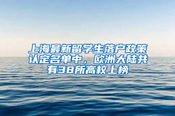 上海最新留学生落户政策认定名单中，欧洲大陆共有38所高校上榜