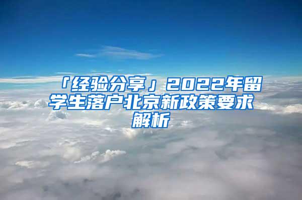 「经验分享」2022年留学生落户北京新政策要求解析