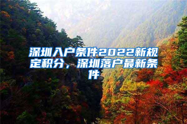 深圳入户条件2022新规定积分，深圳落户最新条件