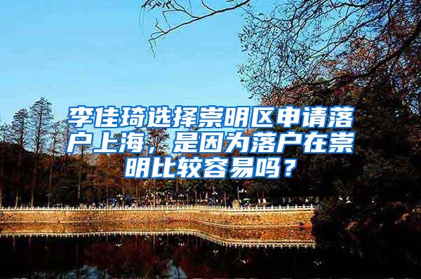 李佳琦选择崇明区申请落户上海，是因为落户在崇明比较容易吗？