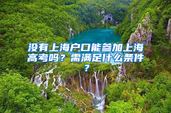 没有上海户口能参加上海高考吗？需满足什么条件？